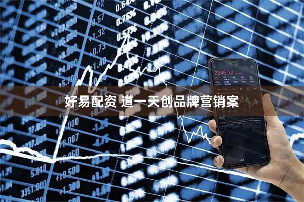 好易配资 道一天创品牌营销案