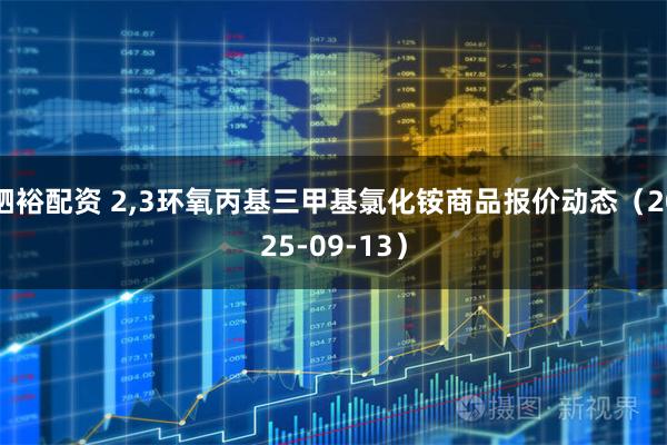 驷裕配资 2,3环氧丙基三甲基氯化铵商品报价动态（2025-09-13）