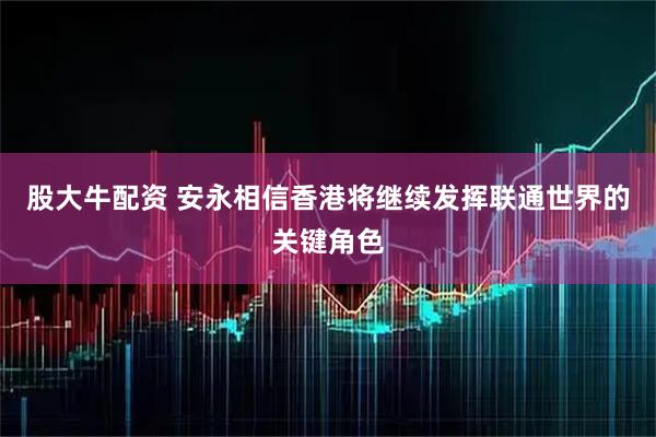 股大牛配资 安永相信香港将继续发挥联通世界的关键角色