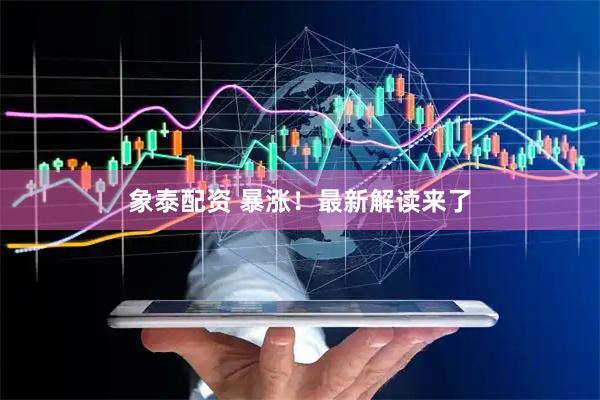象泰配资 暴涨！最新解读来了
