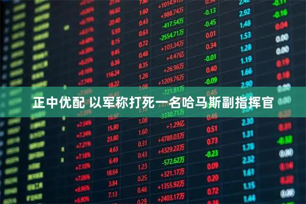 正中优配 以军称打死一名哈马斯副指挥官