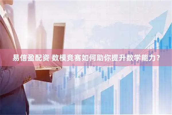 易信盈配资 数模竞赛如何助你提升数学能力？