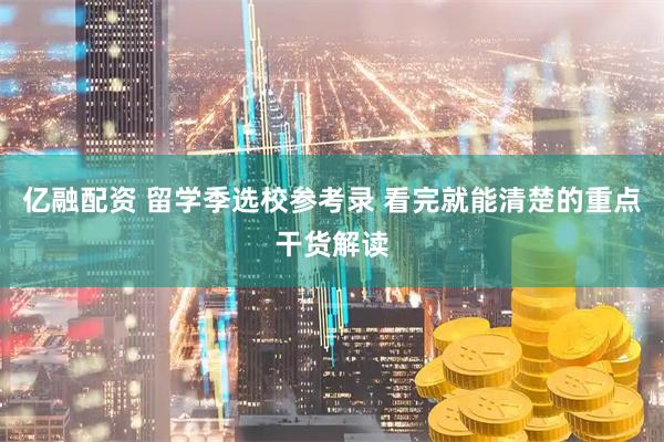 亿融配资 留学季选校参考录 看完就能清楚的重点干货解读