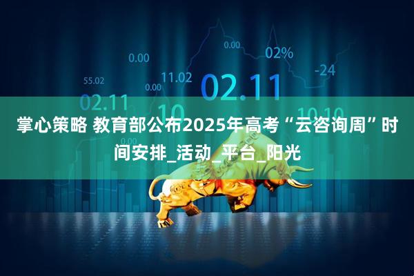 掌心策略 教育部公布2025年高考“云咨询周”时间安排_活动_平台_阳光