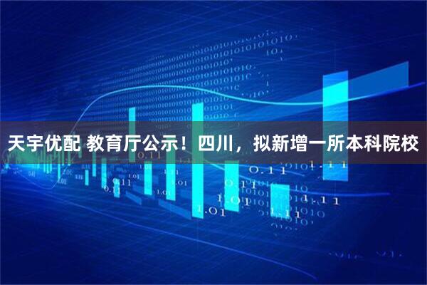 天宇优配 教育厅公示!四川,拟新增一所本科院校