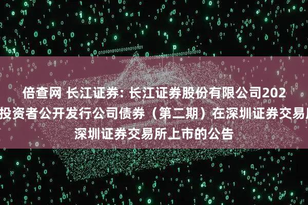 倍查网 长江证券: 长江证券股份有限公司2025年面向专业投资者公开发行公司债券（第二期）在深圳证券交易所上市的公告