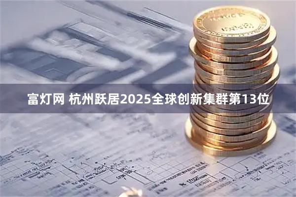 富灯网 杭州跃居2025全球创新集群第13位