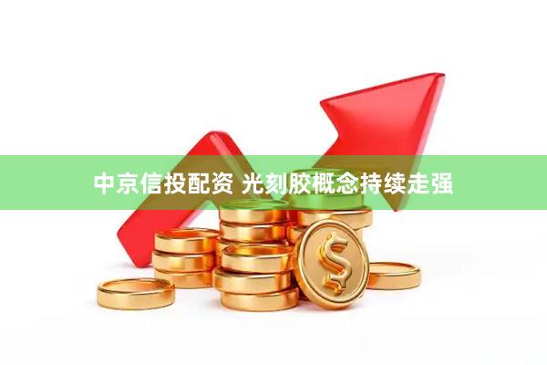 中京信投配资 光刻胶概念持续走强